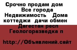 Срочно продам дом  - Все города Недвижимость » Дома, коттеджи, дачи обмен   . Дагестан респ.,Геологоразведка п.